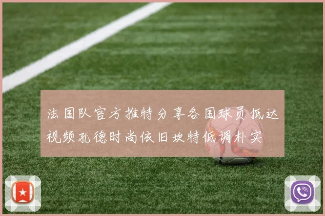 法国队官方推特分享各国球员抵达视频孔德时尚依旧坎特低调朴实