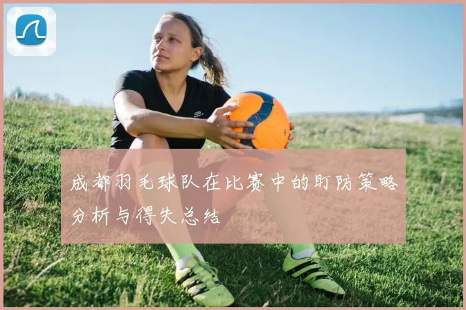 成都羽毛球队在比赛中的盯防策略分析与得失总结