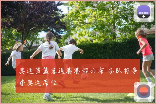 奥运男篮落选赛赛程公布 各队将争夺奥运席位